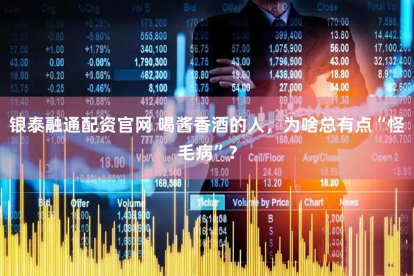 银泰融通配资官网 喝酱香酒的人，为啥总有点“怪毛病”？