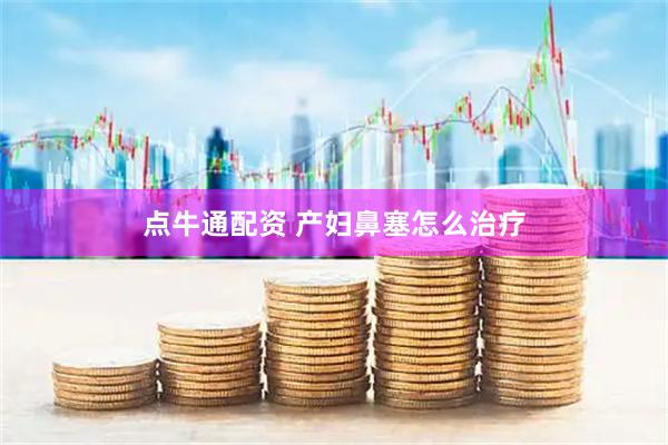 点牛通配资 产妇鼻塞怎么治疗