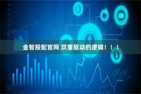 金智股配官网 双重驱动的逻辑！！！