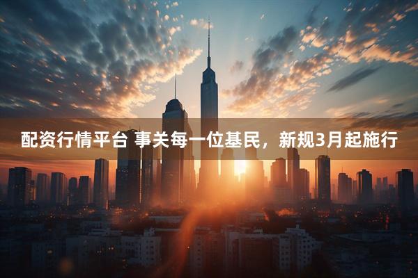 配资行情平台 事关每一位基民，新规3月起施行